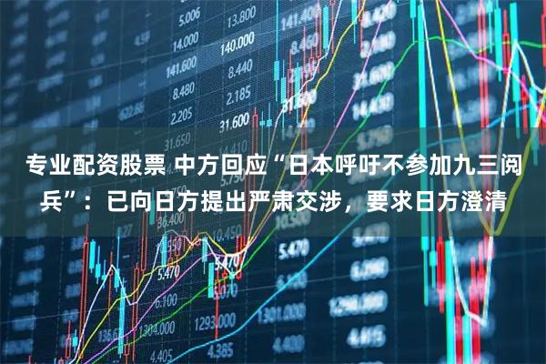 专业配资股票 中方回应“日本呼吁不参加九三阅兵”：已向日方提出严肃交涉，要求日方澄清