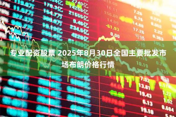 专业配资股票 2025年8月30日全国主要批发市场布朗价格行情