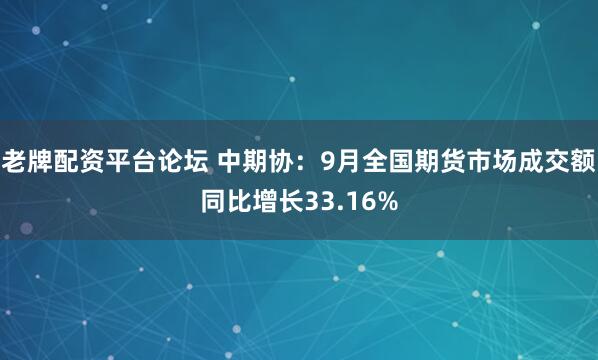 老牌配资平台论坛 中期协：9月全国期货市场成交额同比增长33.16%