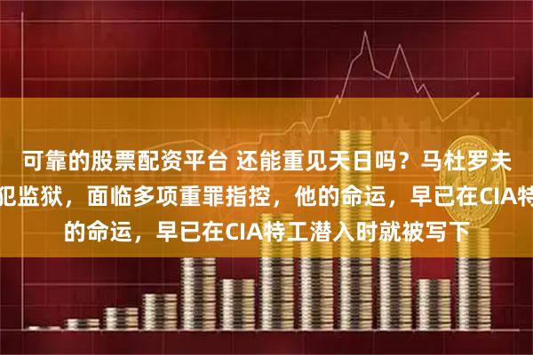可靠的股票配资平台 还能重见天日吗？马杜罗夫妇被关在纽约重刑犯监狱，面临多项重罪指控，他的命运，早已在CIA特工潜入时就被写下