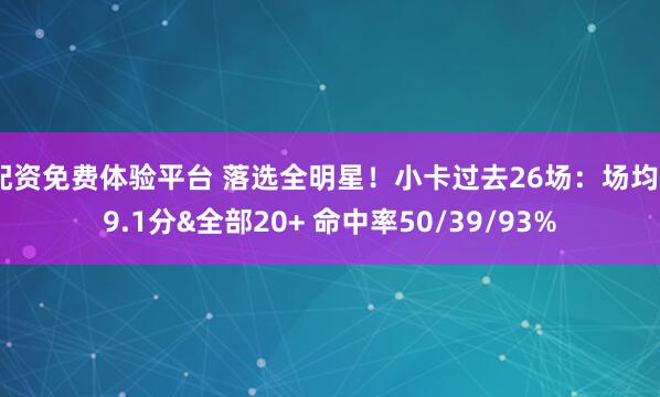 配资免费体验平台 落选全明星！小卡过去26场：场均29.1分&全部20+ 命中率50/39/93%
