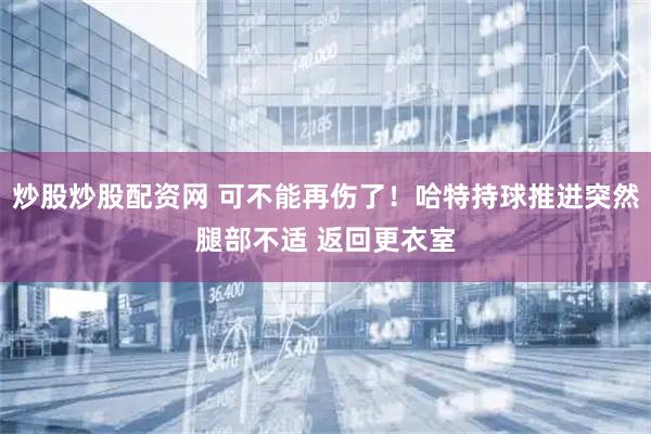 炒股炒股配资网 可不能再伤了！哈特持球推进突然腿部不适 返回更衣室