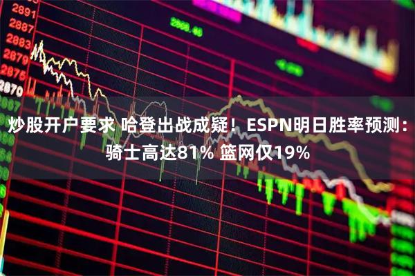 炒股开户要求 哈登出战成疑！ESPN明日胜率预测：骑士高达81% 篮网仅19%