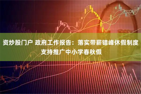 资炒股门户 政府工作报告：落实带薪错峰休假制度 支持推广中小学春秋假