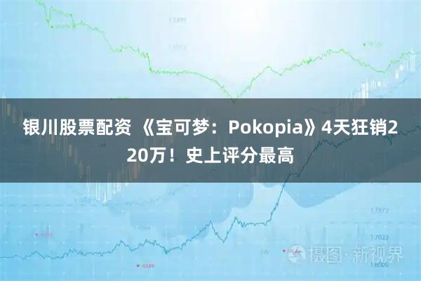 银川股票配资 《宝可梦：Pokopia》4天狂销220万！史上评分最高