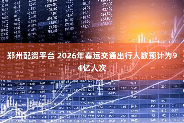 郑州配资平台 2026年春运交通出行人数预计为94亿人次