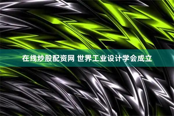 在线炒股配资网 世界工业设计学会成立