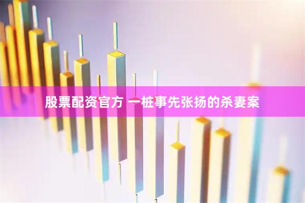 股票配资官方 一桩事先张扬的杀妻案